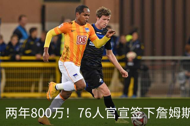 两年800万！76人官宣签下詹姆斯，第24季正式开启